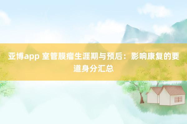亚博app 室管膜瘤生涯期与预后：影响康复的要道身分汇总
