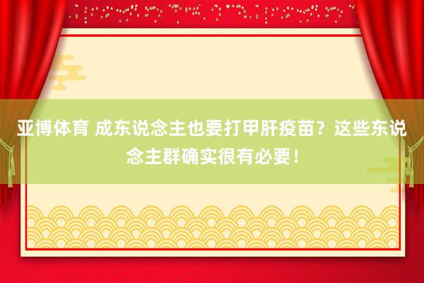 亚博体育 成东说念主也要打甲肝疫苗？这些东说念主群确实很有必要！