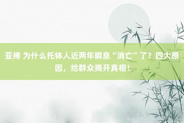 亚搏 为什么托钵人近两年瞬息“消亡”了？四大原因，给群众揭开真相！