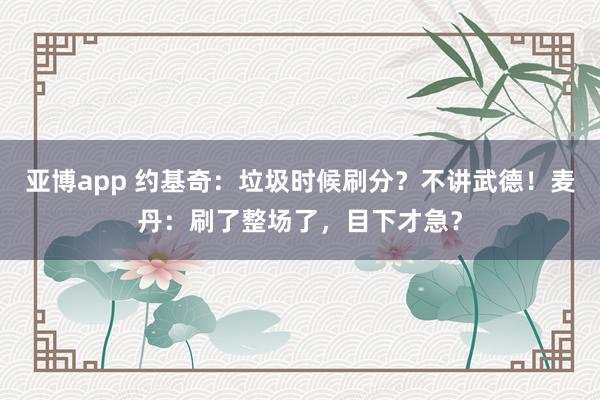 亚博app 约基奇：垃圾时候刷分？不讲武德！麦丹：刷了整场了，目下才急？
