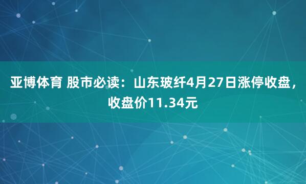 亚博体育 股市必读：山东玻纤4月27日涨停收盘，收盘价11.34元