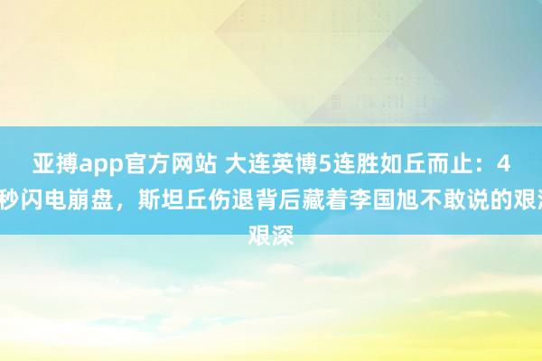 亚搏app官方网站 大连英博5连胜如丘而止：45秒闪电崩盘，斯坦丘伤退背后藏着李国旭不敢说的艰深