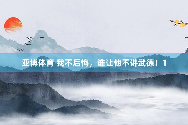亚博体育 我不后悔，谁让他不讲武德！1