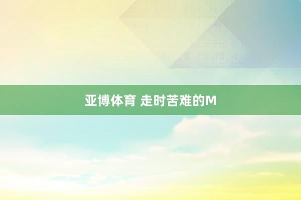 亚博体育 走时苦难的M