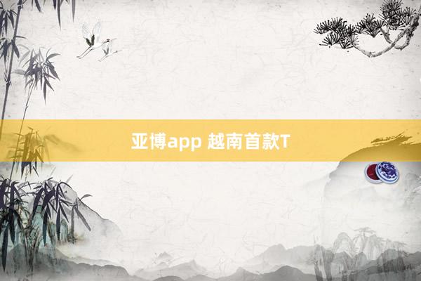 亚博app 越南首款T