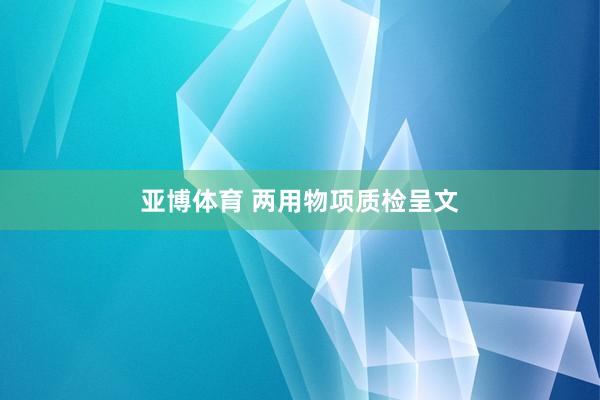 亚博体育 两用物项质检呈文