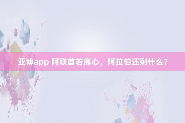亚博app 阿联酋若离心，阿拉伯还剩什么？