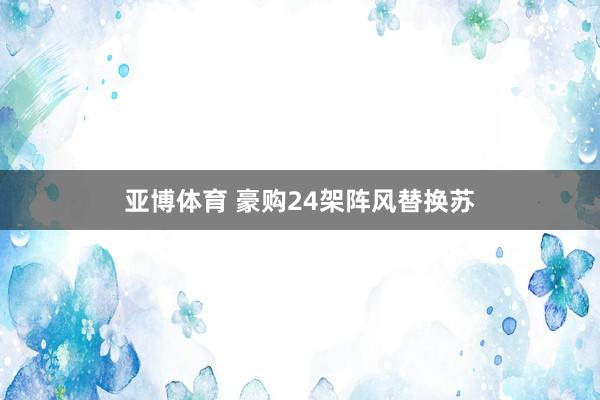 亚博体育 豪购24架阵风替换苏