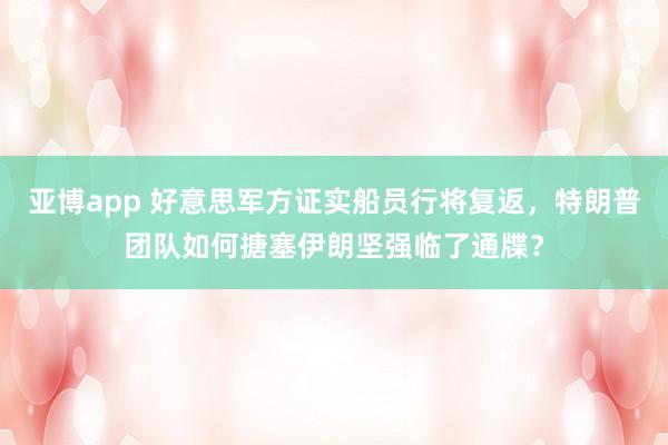 亚博app 好意思军方证实船员行将复返，特朗普团队如何搪塞伊朗坚强临了通牒？