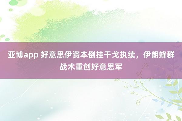 亚博app 好意思伊资本倒挂干戈执续，伊朗蜂群战术重创好意思军