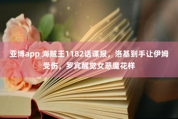 亚博app 海贼王1182话谍报，洛基到手让伊姆受伤，罗宾醒觉女恶魔花样