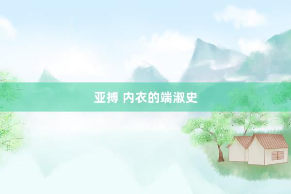 亚搏 内衣的端淑史