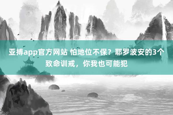 亚搏app官方网站 怕地位不保？耶罗波安的3个致命训戒，你我也可能犯