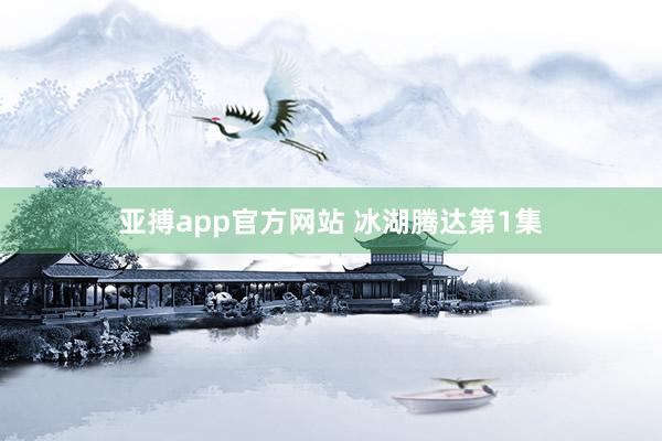 亚搏app官方网站 冰湖腾达第1集