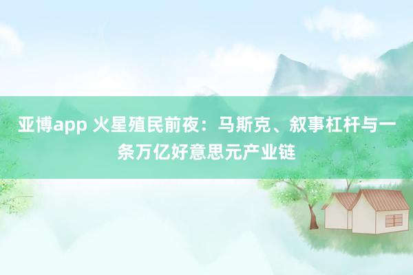 亚博app 火星殖民前夜：马斯克、叙事杠杆与一条万亿好意思元产业链