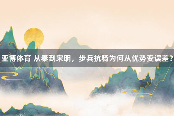 亚博体育 从秦到宋明，步兵抗骑为何从优势变误差？