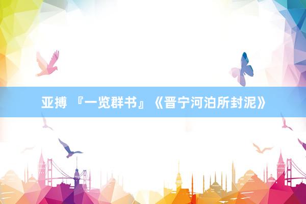亚搏 『一览群书』《晋宁河泊所封泥》