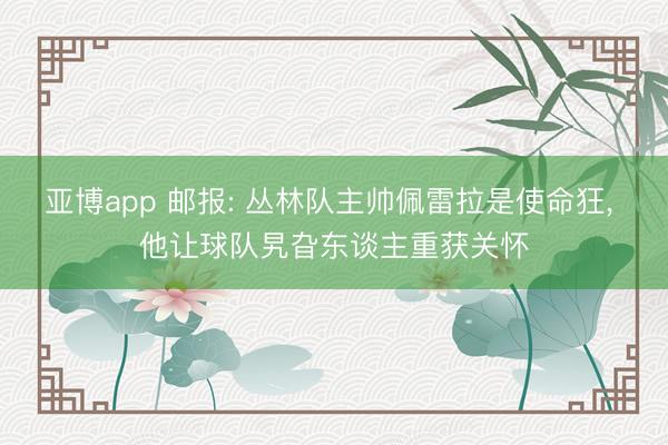 亚博app 邮报: 丛林队主帅佩雷拉是使命狂， 他让球队旯旮东谈主重获关怀