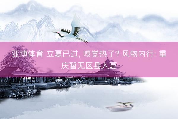 亚博体育 立夏已过， 嗅觉热了? 风物内行: 重庆暂无区县入夏