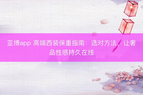 亚博app 高端西装保重指南：选对方法，让奢品性感持久在线