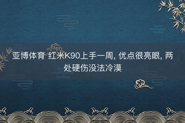 亚博体育 红米K90上手一周， 优点很亮眼， 两处硬伤没法冷漠