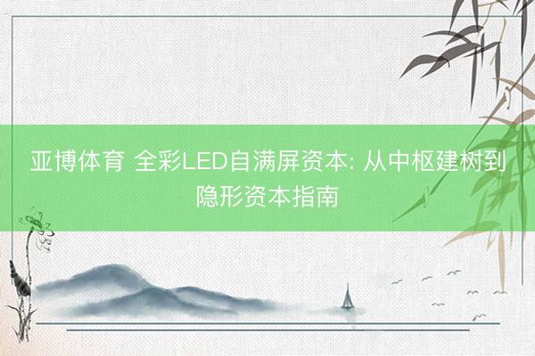 亚博体育 全彩LED自满屏资本: 从中枢建树到隐形资本指南
