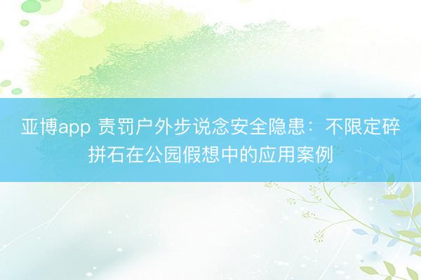 亚博app 责罚户外步说念安全隐患：不限定碎拼石在公园假想中的应用案例